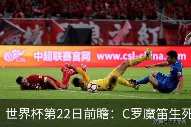 世界杯第22日前瞻：C罗魔笛生死斗 西班牙力争破咒