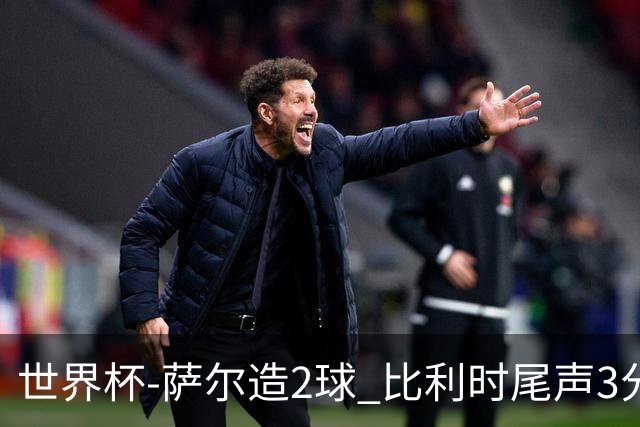 世界杯-萨尔造2球 比利时尾声3分2球2-2塞内加尔进加时