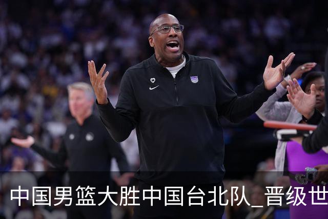 中国男篮大胜中国台北队 晋级世预赛亚洲区第二阶段