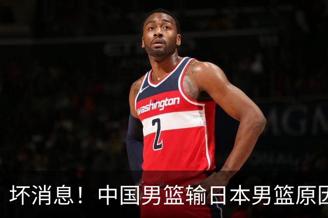 坏消息！中国男篮输日本男篮原因曝光，第二阶段形势出炉