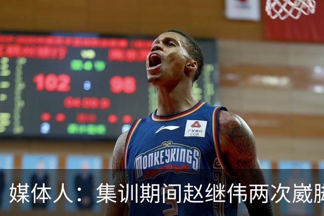 媒体人：集训期间赵继伟两次崴脚 大秋三宁李弘权高诗岩也都带伤