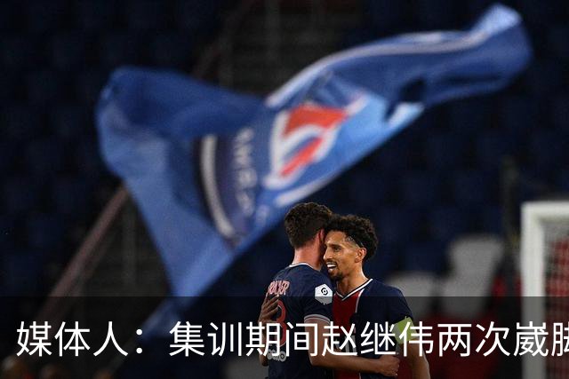 媒体人：集训期间赵继伟两次崴脚 大秋三宁李弘权高诗岩也都带伤