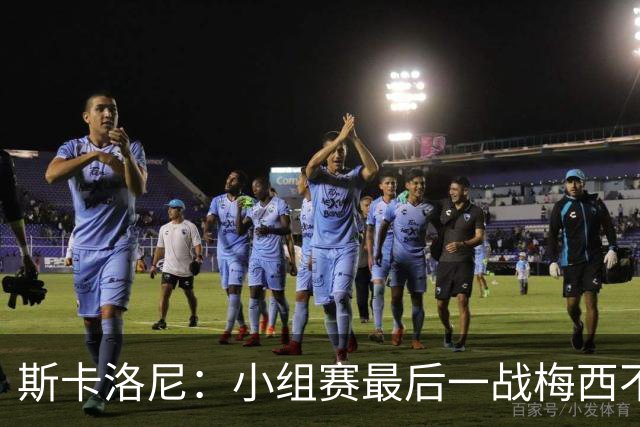斯卡洛尼：小组赛最后一战梅西不会首发 这是最好的决定