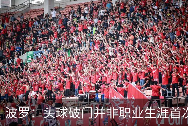波罗：头球破门并非职业生涯首次，皮球的落点很合适
