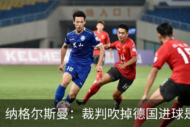 纳格尔斯曼：裁判吹掉德国进球是丑闻 我绝不会辞职的