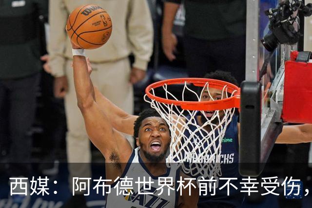 西媒：阿布德世界杯前不幸受伤，看完摩洛哥首战后已离开集训营