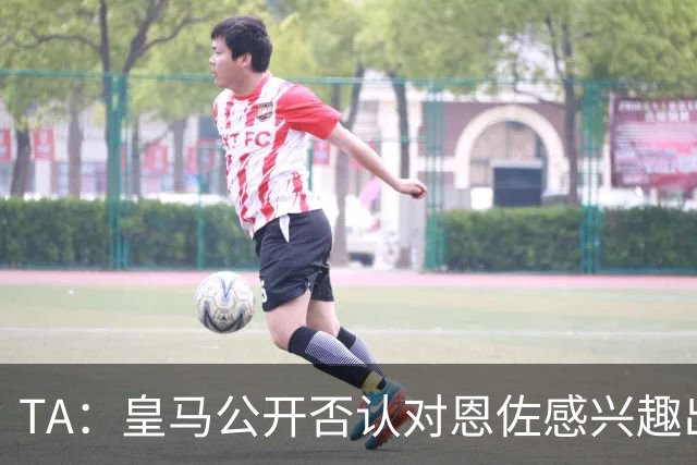 TA：皇马公开否认对恩佐感兴趣出人意料，球队当下目标是清理冗员